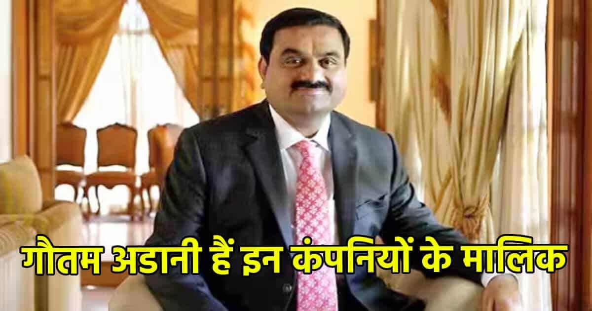 गौतम अडानी हैं इन कंपनियों के मालिक, देखे पूरी लिस्ट!
